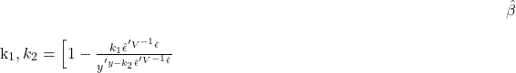 \begin{align*} \hat{\beta}_{k_1,k_2} = \Big[1-\frac{k_1\hat{\epsilon}^' \bm{V}^{-1}\hat{\epsilon}}{y^'y-k_2\hat{\epsilon}^'\bm{V}^{-1}\hat{\epsilon}} \end{align*}